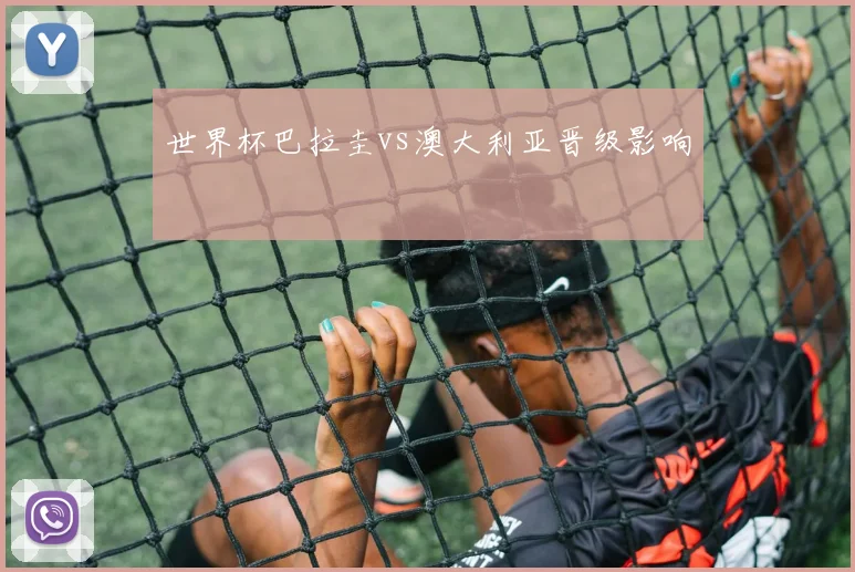 世界杯巴拉圭vs澳大利亚晋级影响