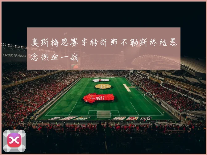 奥斯梅恩赛季转折那不勒斯终结悬念热血一战