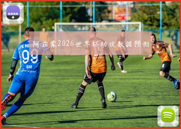 阿兹蒙2026世界杯助攻数据预测