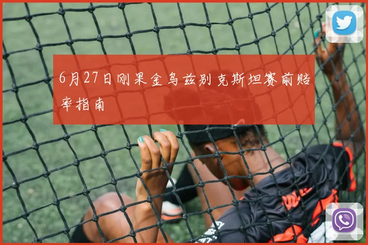 6月27日刚果金乌兹别克斯坦赛前赔率指南