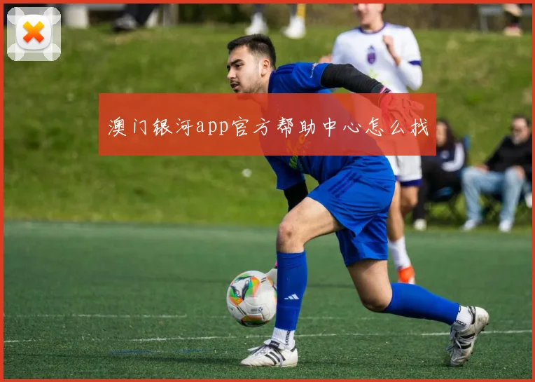 澳门银河app官方帮助中心怎么找