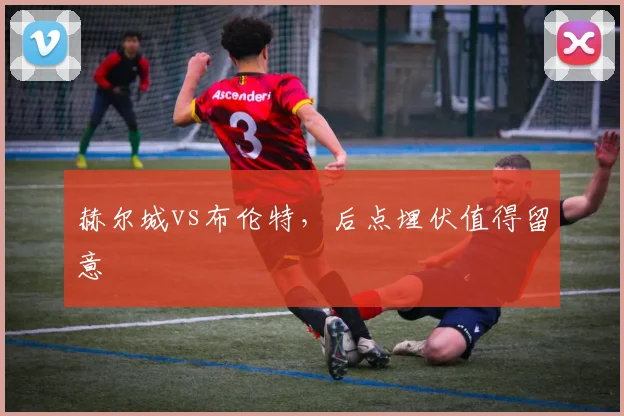 赫尔城vs布伦特,后点埋伏值得留意