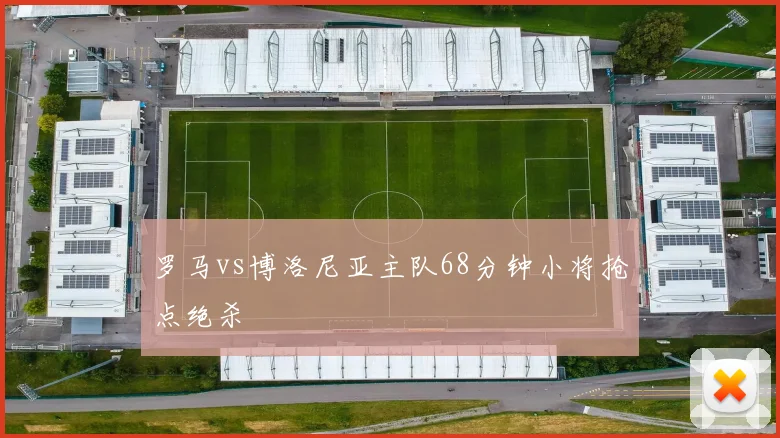 罗马vs博洛尼亚主队68分钟小将抢点绝杀