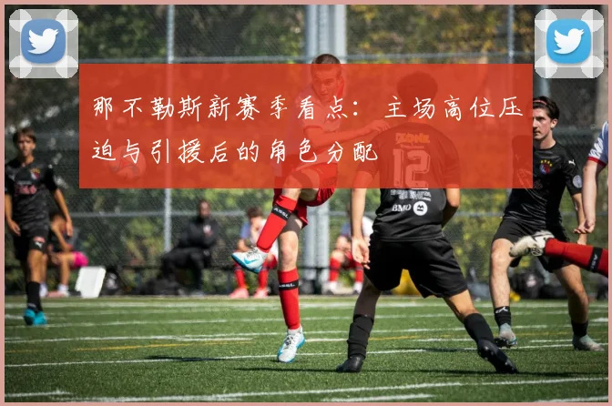 那不勒斯新赛季看点:主场高位压迫与引援后的角色分配