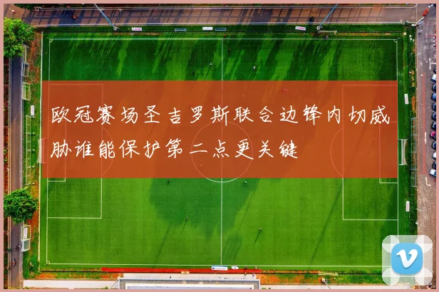 欧冠赛场圣吉罗斯联合边锋内切威胁谁能保护第二点更关键