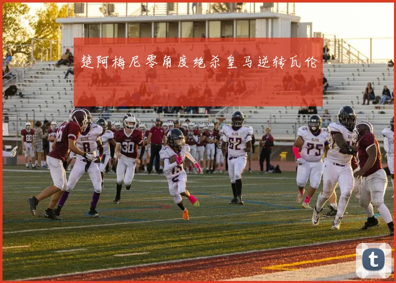 楚阿梅尼零角度绝杀皇马逆转瓦伦