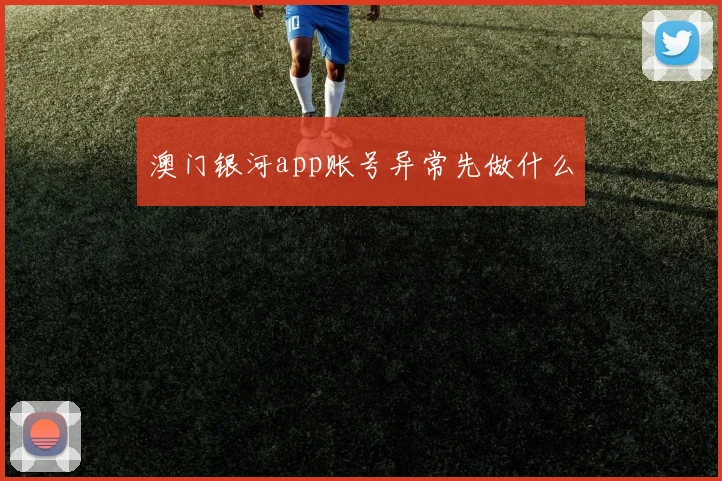 澳门银河app账号异常先做什么