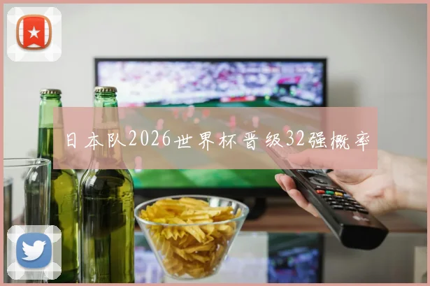 日本队2026世界杯晋级32强概率