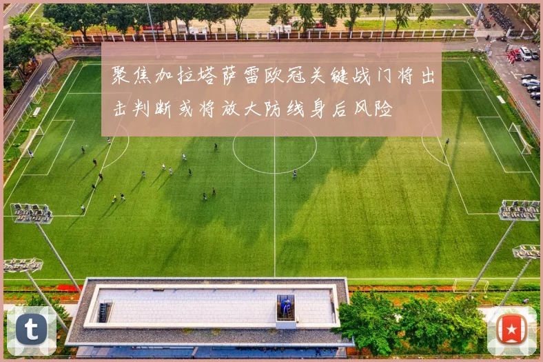 聚焦加拉塔萨雷欧冠关键战门将出击判断或将放大防线身后风险