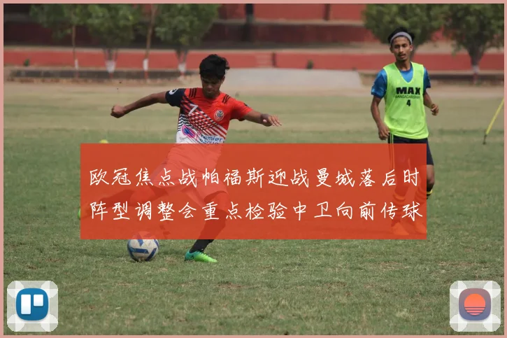 欧冠焦点战帕福斯迎战曼城落后时阵型调整会重点检验中卫向前传球