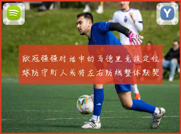欧冠强强对话中的马德里竞技定位球防守盯人或将左右防线整体默契