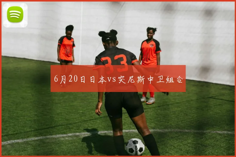 6月20日日本vs突尼斯中卫组合