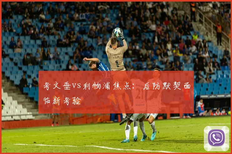 考文垂vs利物浦焦点:后防默契面临新考验