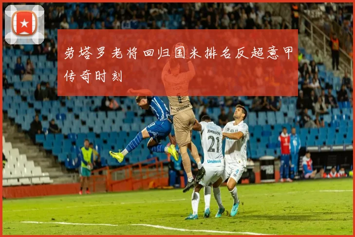 劳塔罗老将回归国米排名反超意甲传奇时刻