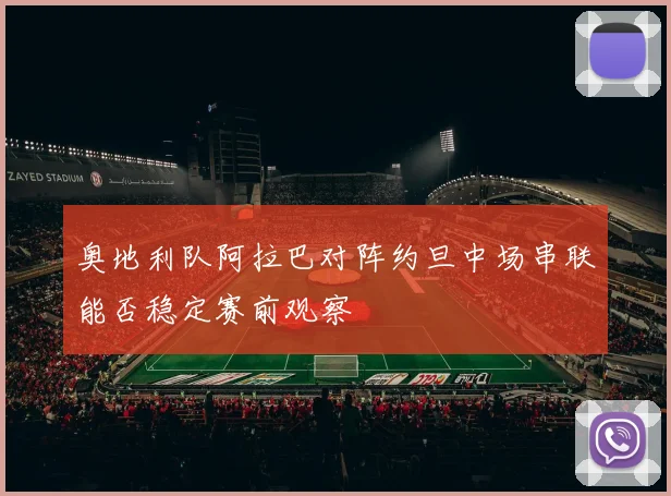 奥地利队阿拉巴对阵约旦中场串联能否稳定赛前观察