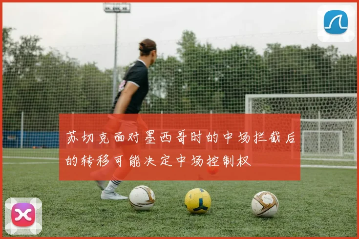 苏切克面对墨西哥时的中场拦截后的转移可能决定中场控制权