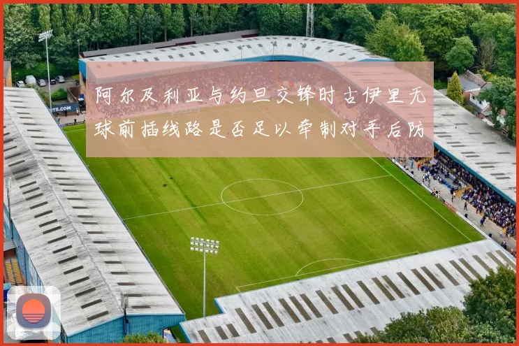 阿尔及利亚与约旦交锋时古伊里无球前插线路是否足以牵制对手后防
