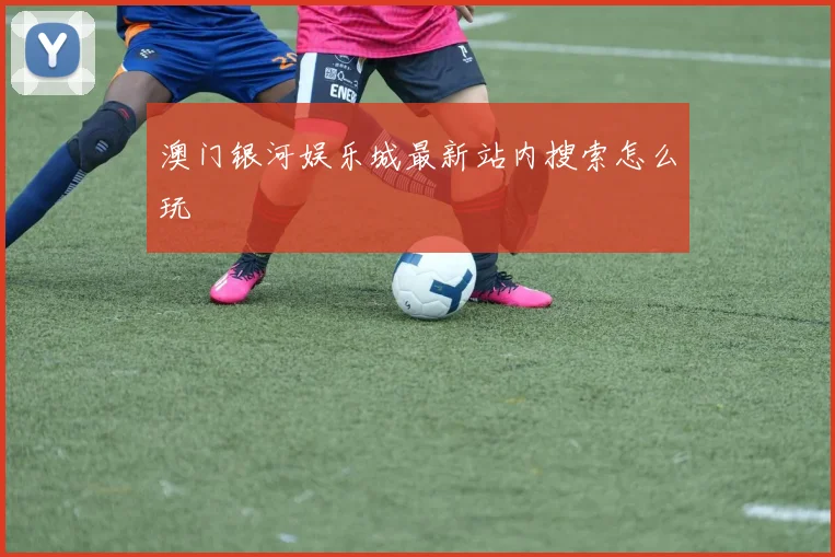 澳门银河娱乐城最新站内搜索怎么玩